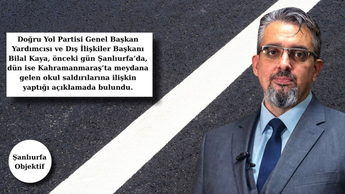 Doğru Yol Partisi Genel Başkan Yardımcısı ve Dış İlişkiler Başkanı Bilal Kaya’dan Okul Saldırılarına Tepki